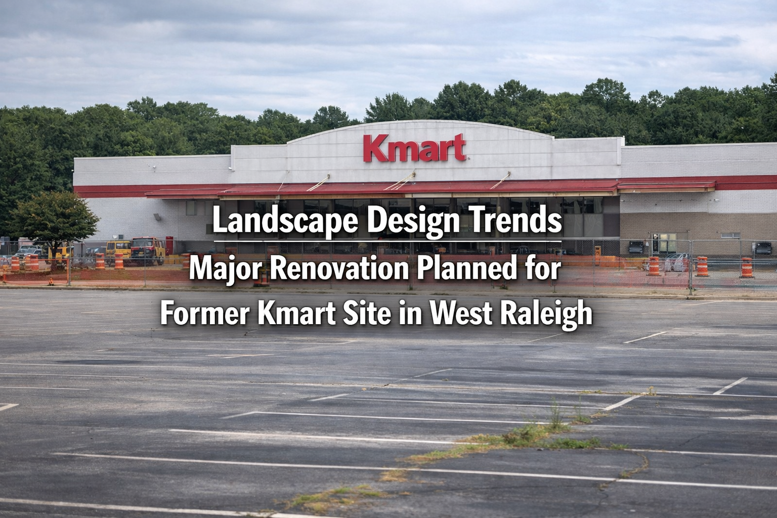 Landscape Design Trends Major Renovation Planned for Former Kmart Site in West Raleigh
