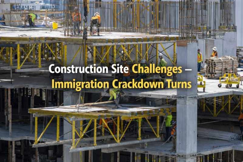 Construction Site Challenges – Immigration Crackdown Turns